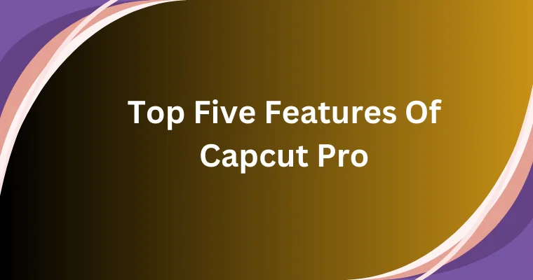 top five features of capcut pro