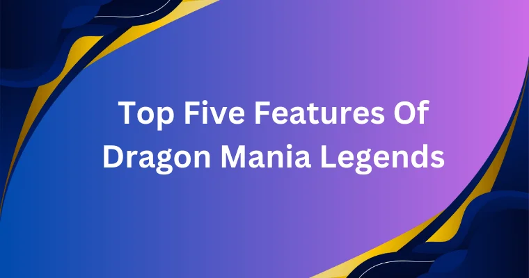 top five features of dragon mania legends