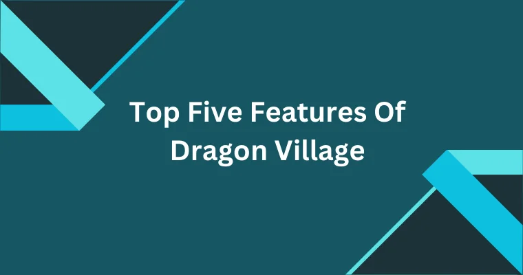 top five features of dragon village 