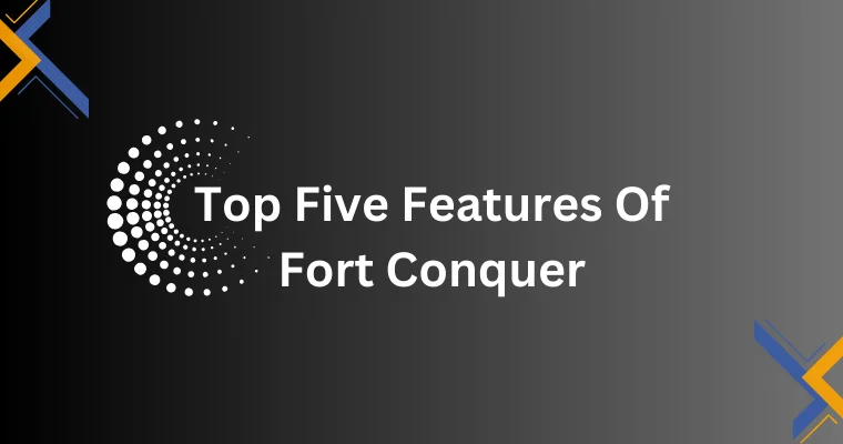 top five features of fort conquer