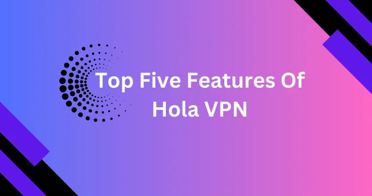 top five features of hola vpn 