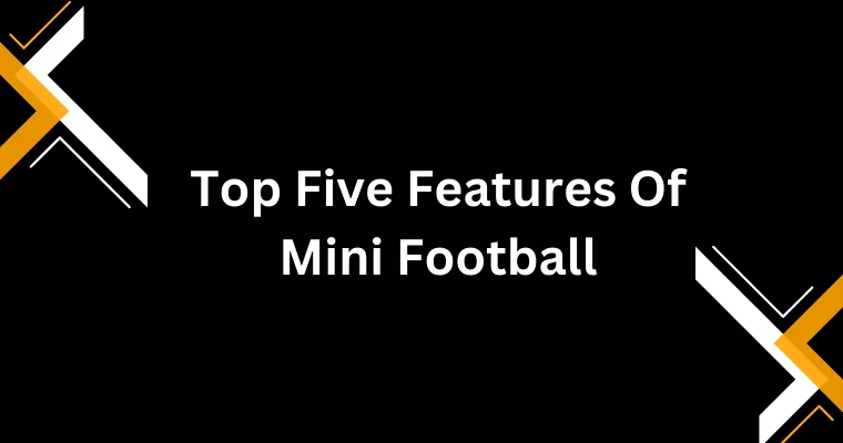 top five features of mini football