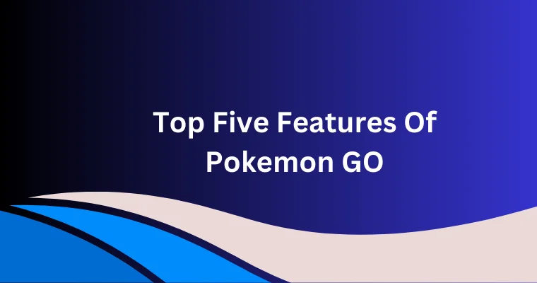 top five features of pokemon go 