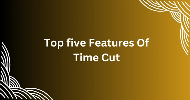 top five features of time cut