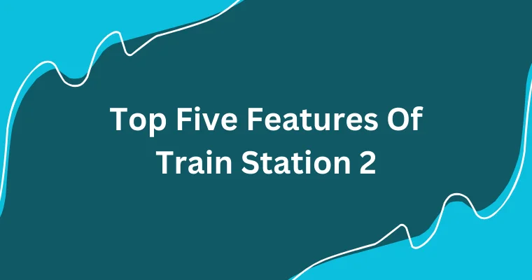 top five features of train station 2