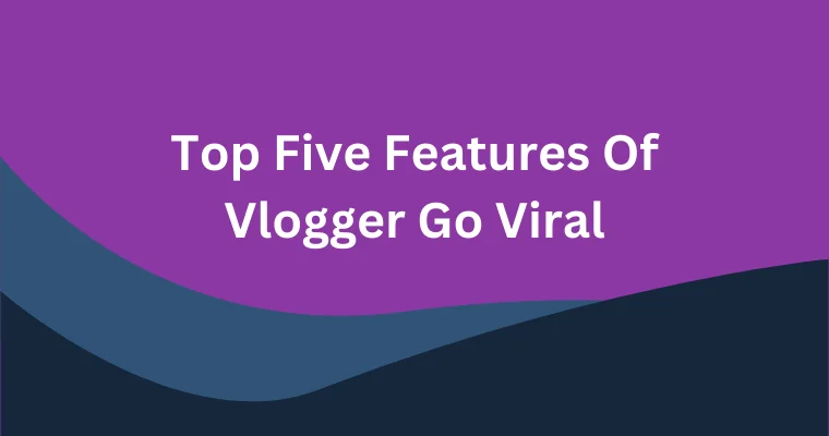 top five features of vlogger go viral