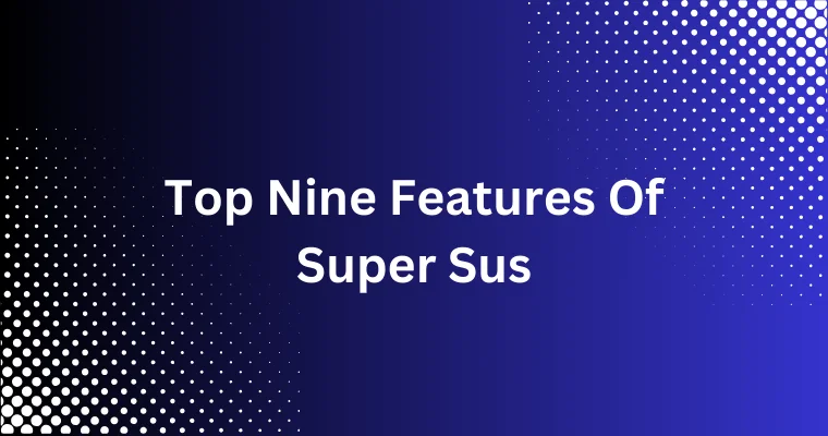 top nine features of super sus