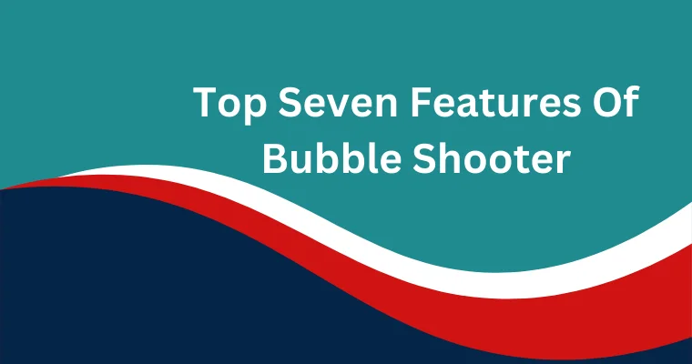 top seven features of bubble shooter