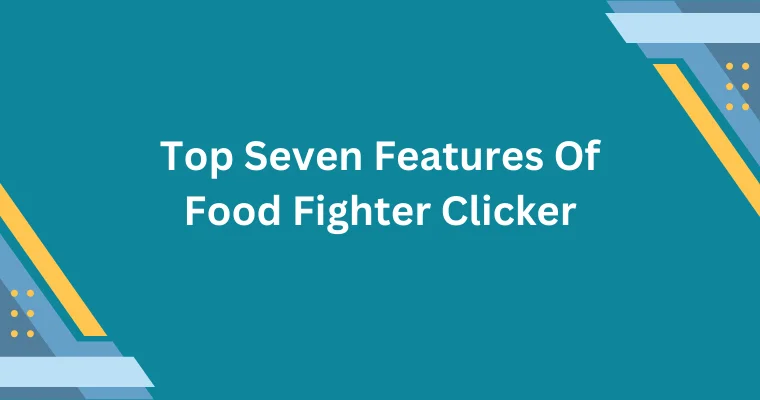 top seven features of food fighter clicker