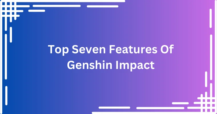 top seven features of genshin impact