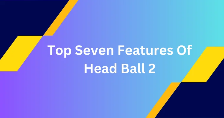 top seven features of head ball 2
