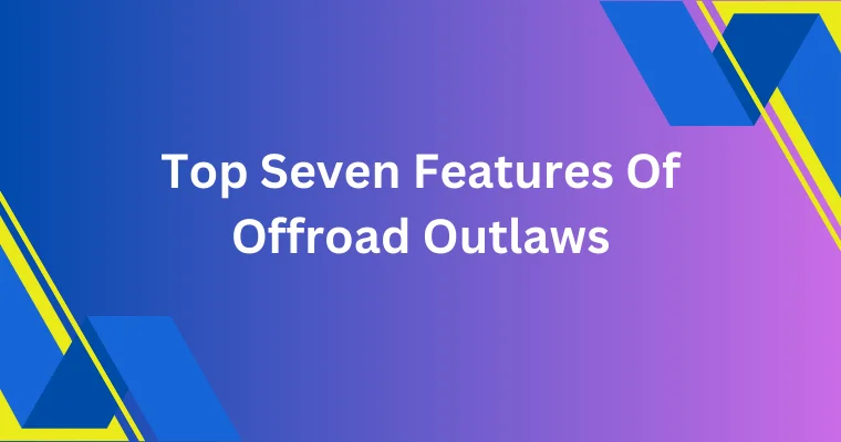top seven features of offroad outlaws