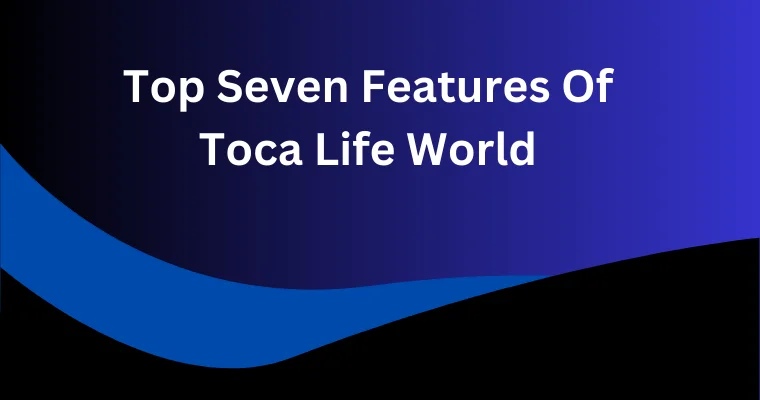 top seven features of toca life world