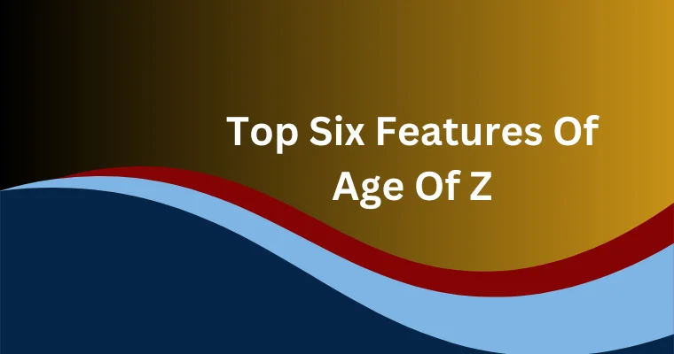 top six features of age of z