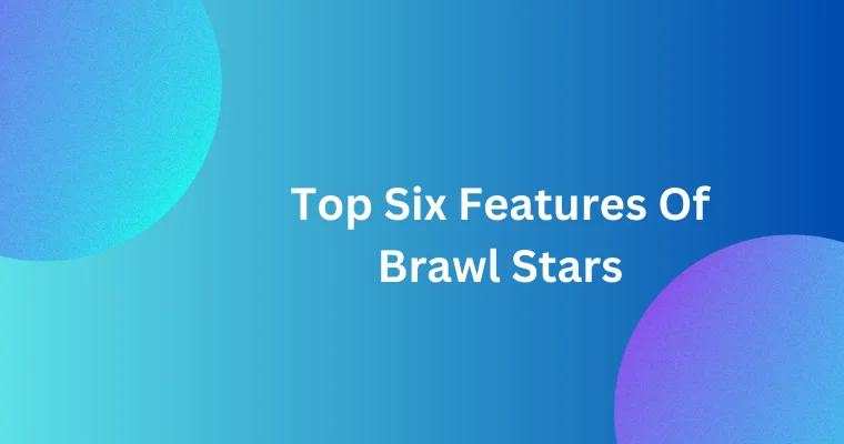 top six features of brawl stars