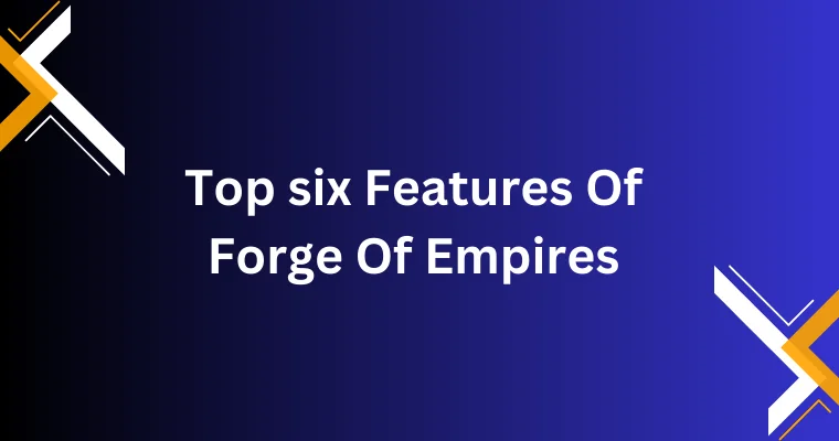 top six features of forge of empires