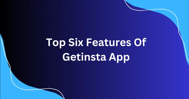 top six features of getinsta app