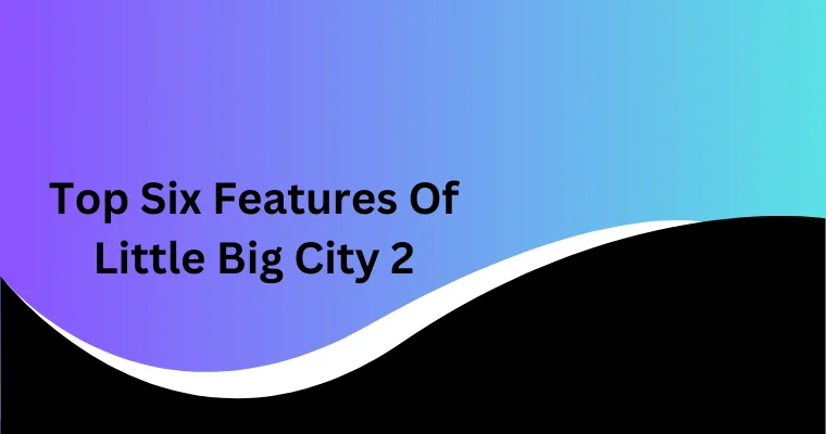 top six features of little big city 2