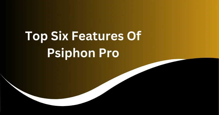 top six features of psiphon pro