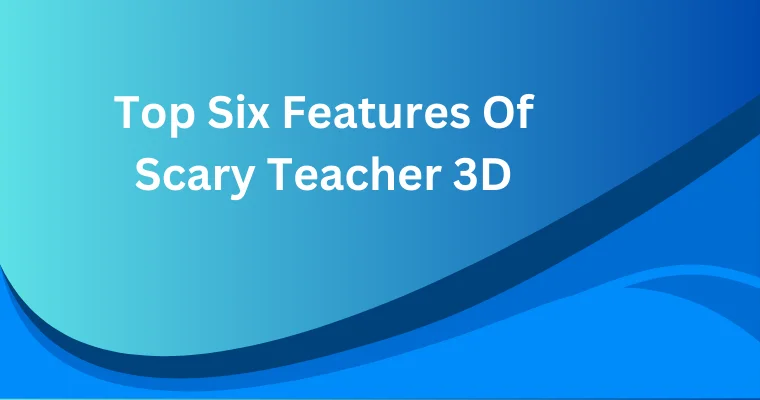 top six features of scary teacher 3d