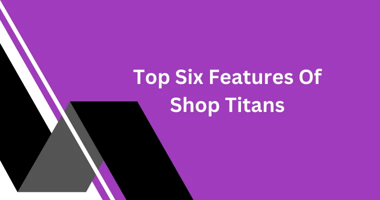 top six features of shop titans