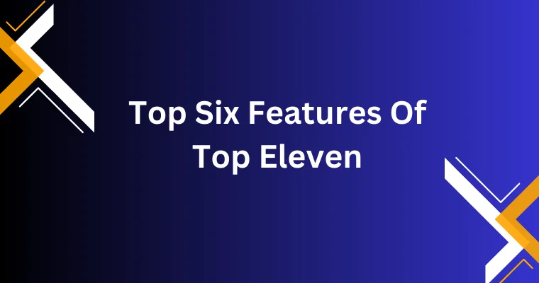 top six features of top eleven