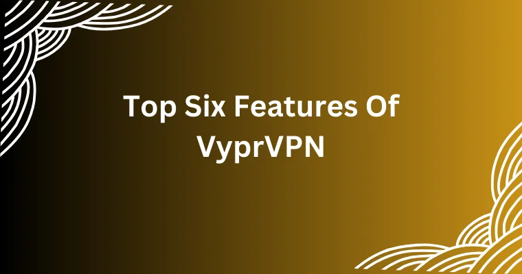 top six features of vyprvpn