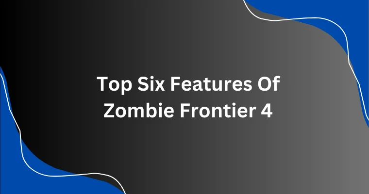 top six features of zombie frontier 4
