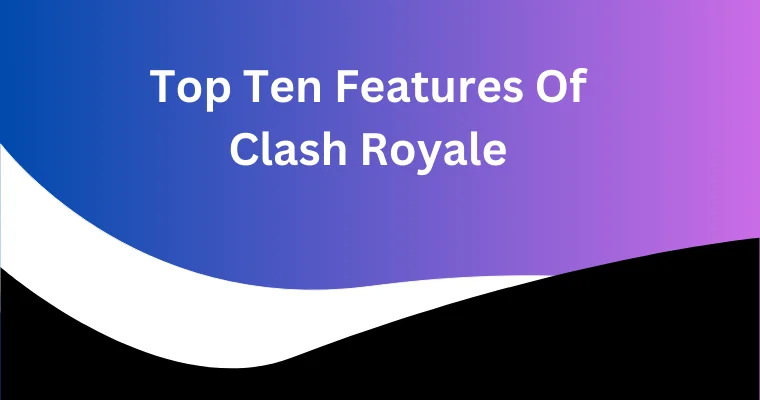 top ten features of clash royale