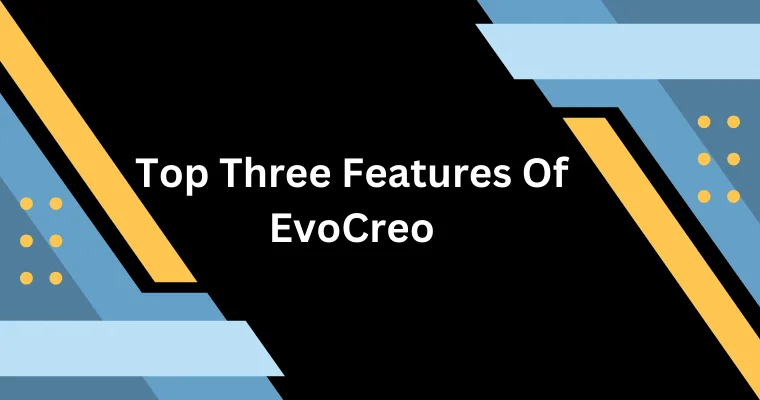 top three features of evocreo