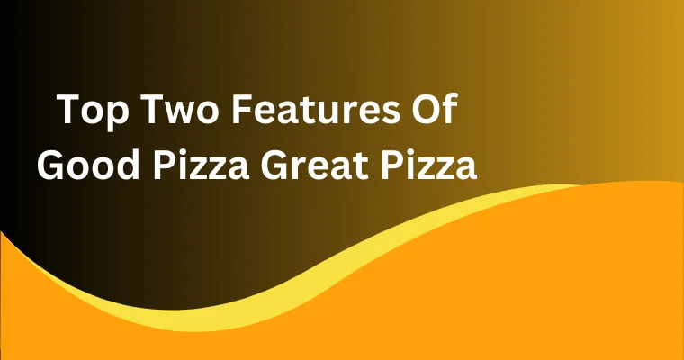 top two features of good pizza great pizza